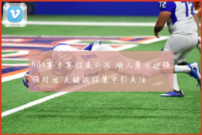 NBA赛季赛程表公布 湖人勇士迎强强对话 关键战程集中引关注