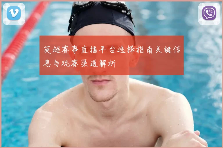 英超赛事直播平台选择指南关键信息与观赛渠道解析