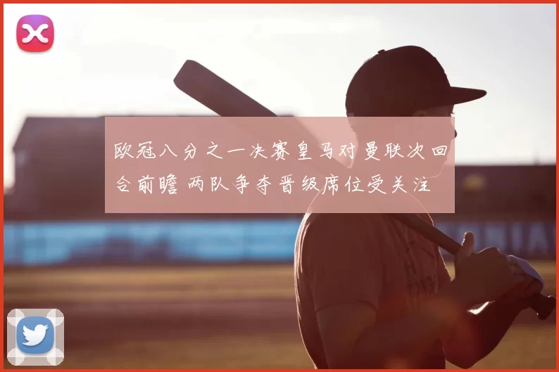 欧冠八分之一决赛皇马对曼联次回合前瞻 两队争夺晋级席位受关注