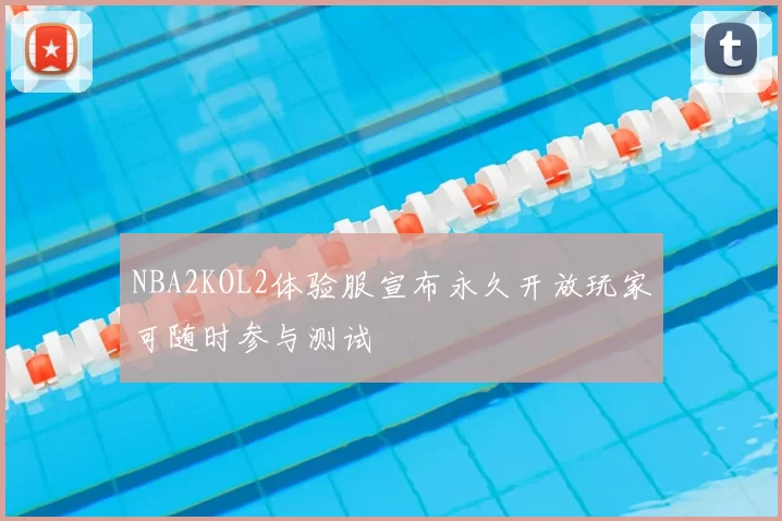 NBA2KOL2体验服宣布永久开放玩家可随时参与测试