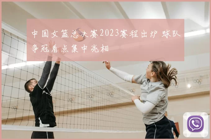 中国女篮总决赛2023赛程出炉 球队争冠看点集中亮相