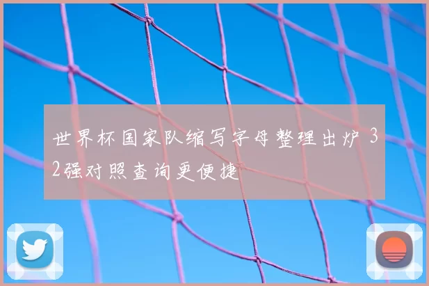 世界杯国家队缩写字母整理出炉 32强对照查询更便捷