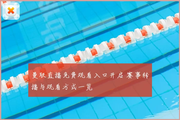 曼联直播免费观看入口开启 赛事转播与观看方式一览