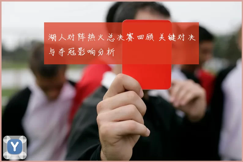 湖人对阵热火总决赛回顾 关键对决与夺冠影响分析
