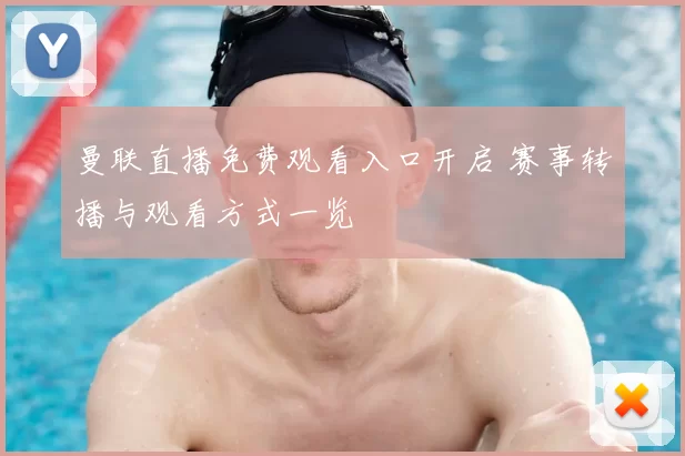 曼联直播免费观看入口开启 赛事转播与观看方式一览