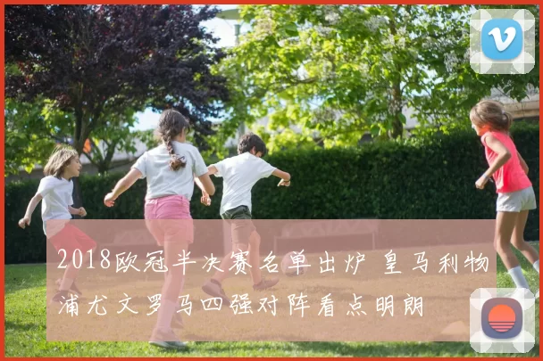 2018欧冠半决赛名单出炉 皇马利物浦尤文罗马四强对阵看点明朗