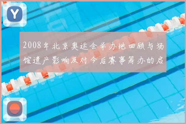 2008年北京奥运会举办地回顾与场馆遗产影响及对今后赛事筹办的启示