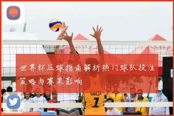 世界杯压球指南解析热门球队投注策略与赛果影响