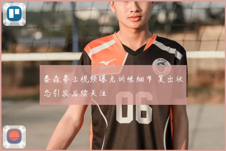 泰森拳击视频曝光训练细节 复出状态引发后续关注