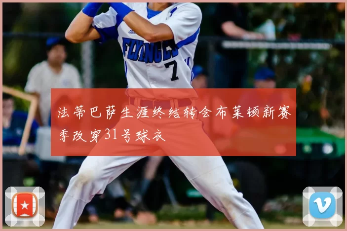 法蒂巴萨生涯终结转会布莱顿新赛季改穿31号球衣
