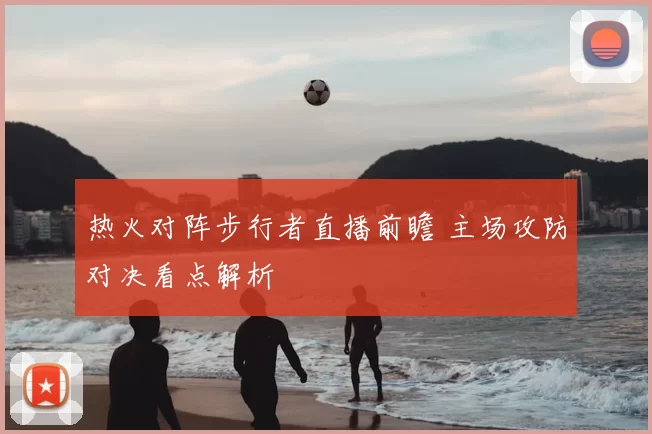 热火对阵步行者直播前瞻 主场攻防对决看点解析
