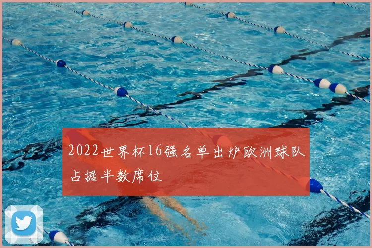 2022世界杯16强名单出炉欧洲球队占据半数席位