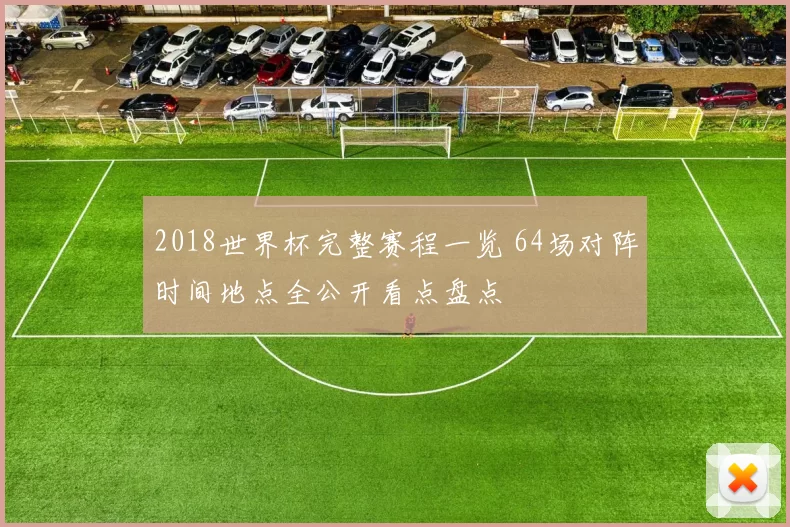 2018世界杯完整赛程一览 64场对阵时间地点全公开看点盘点