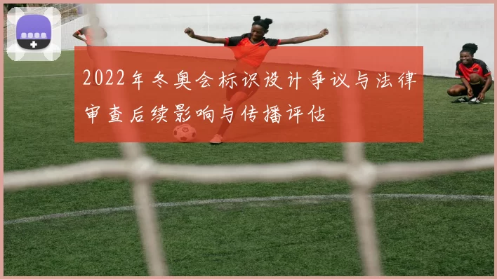 2022年冬奥会标识设计争议与法律审查后续影响与传播评估
