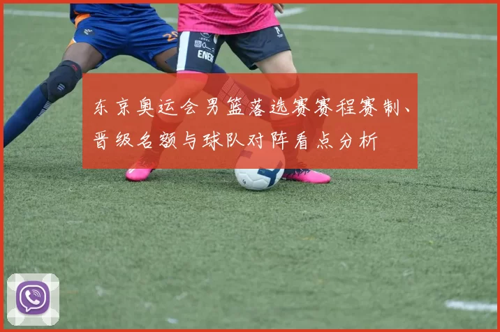 东京奥运会男篮落选赛赛程赛制、晋级名额与球队对阵看点分析