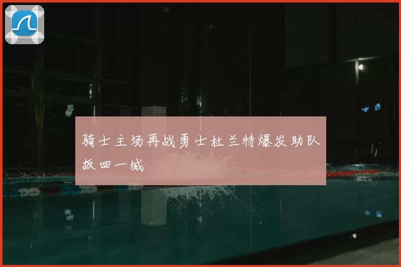骑士主场再战勇士杜兰特爆发助队扳回一城