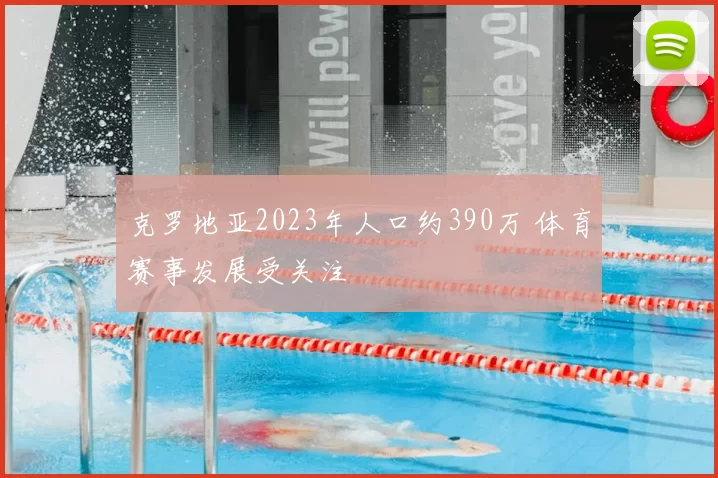 克罗地亚2023年人口约390万 体育赛事发展受关注