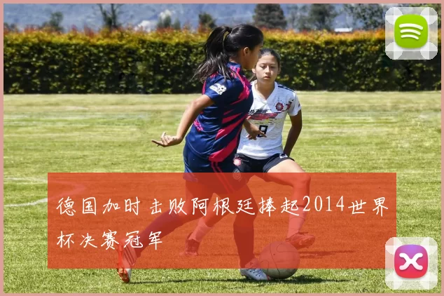 德国加时击败阿根廷捧起2014世界杯决赛冠军