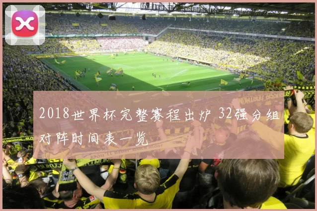 2018世界杯完整赛程出炉 32强分组对阵时间表一览