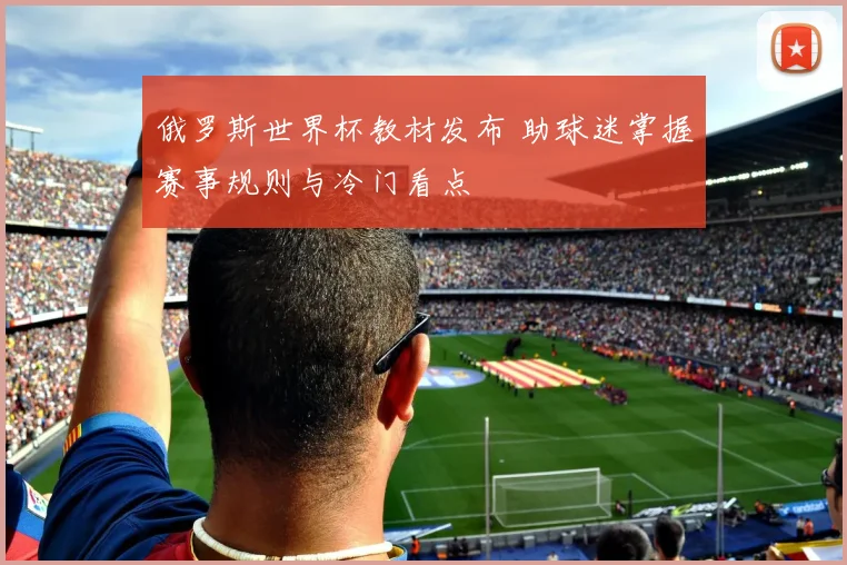 俄罗斯世界杯教材发布 助球迷掌握赛事规则与冷门看点