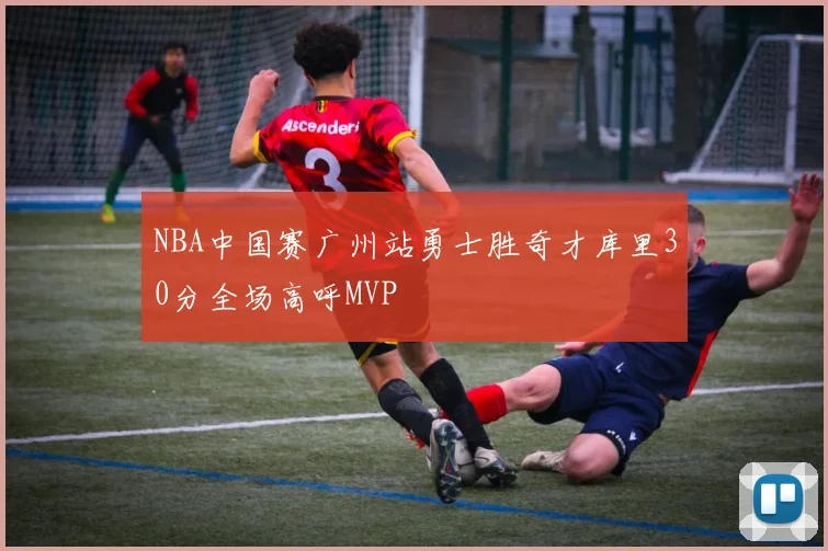 NBA中国赛广州站勇士胜奇才库里30分全场高呼MVP