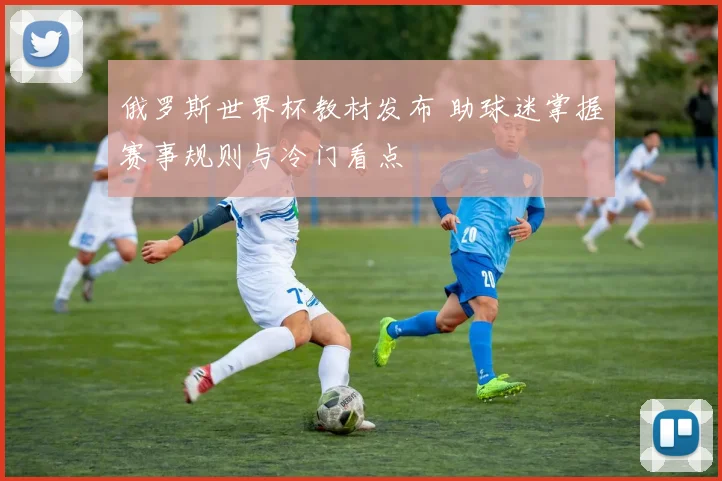 俄罗斯世界杯教材发布 助球迷掌握赛事规则与冷门看点