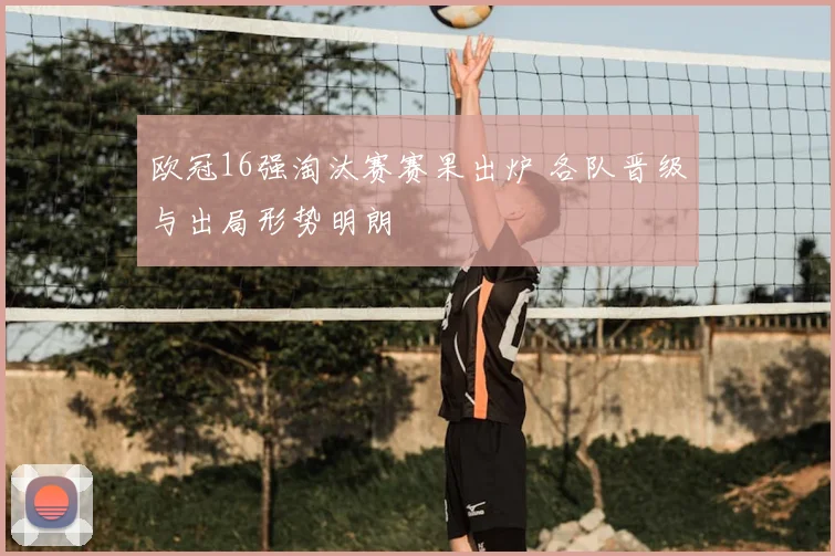 欧冠16强淘汰赛赛果出炉 各队晋级与出局形势明朗