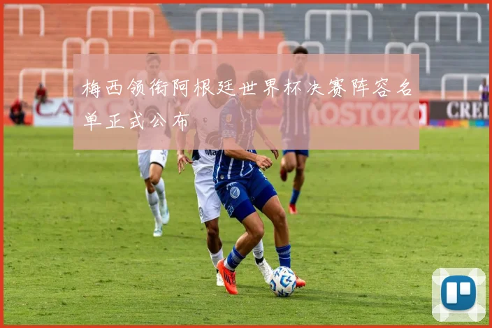 梅西领衔阿根廷世界杯决赛阵容名单正式公布