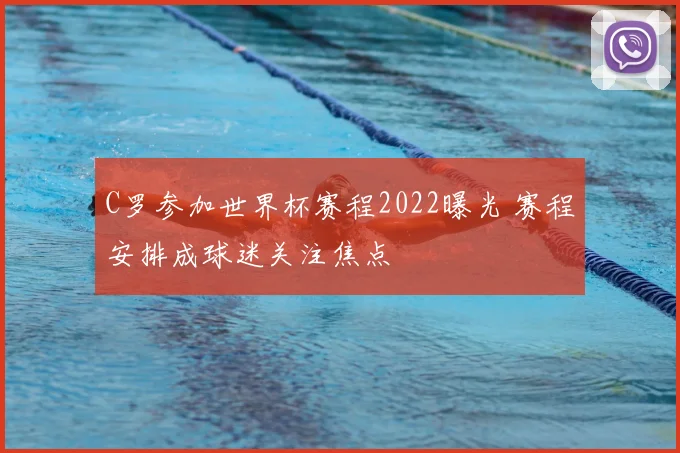 C罗参加世界杯赛程2022曝光 赛程安排成球迷关注焦点
