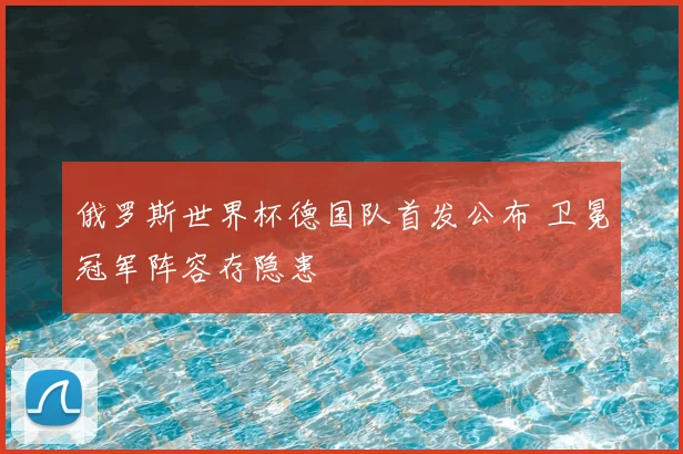 俄罗斯世界杯德国队首发公布 卫冕冠军阵容存隐患