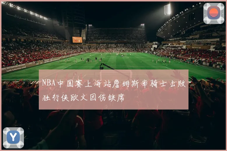 NBA中国赛上海站詹姆斯率骑士击败独行侠欧文因伤缺席
